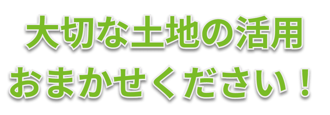 大切な土地の活用、お任せください